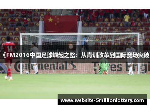 《FM2016中国足球崛起之路：从青训改革到国际赛场突破》