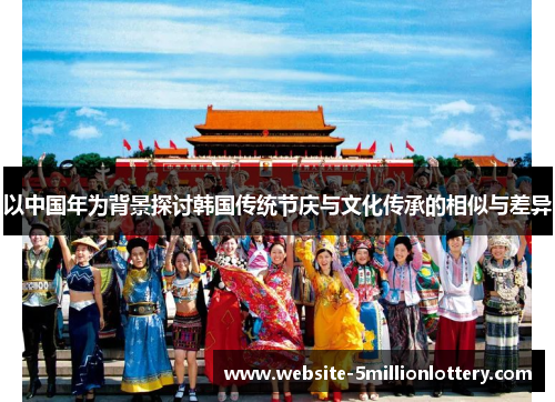 以中国年为背景探讨韩国传统节庆与文化传承的相似与差异