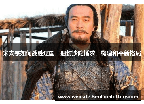 宋太宗如何战胜辽国，册封沙陀播求，构建和平新格局