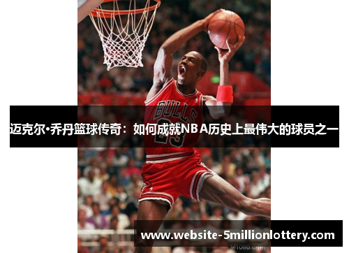迈克尔·乔丹篮球传奇：如何成就NBA历史上最伟大的球员之一