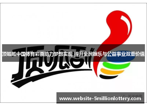 顶呱呱中国体育彩票助力梦想实现 提升全民娱乐与公益事业双重价值