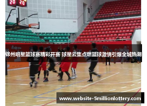 锦州明星篮球赛精彩开赛 球星云集点燃篮球激情引爆全城热潮
